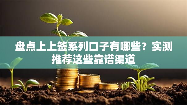 盘点上上签系列口子有哪些？实测推荐这些靠谱渠道