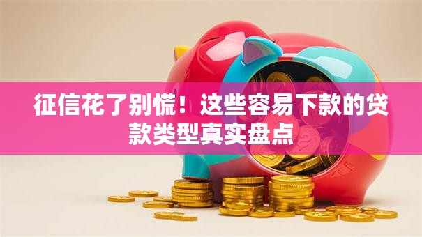 征信花了别慌！这些容易下款的贷款类型真实盘点