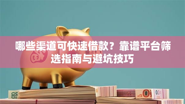 哪些渠道可快速借款？靠谱平台筛选指南与避坑技巧