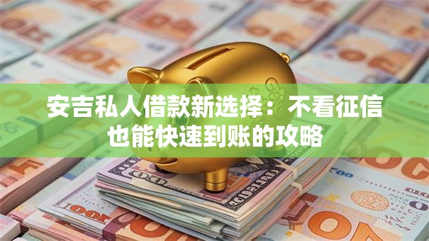 安吉私人借款新选择：不看征信也能快速到账的攻略