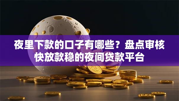 夜里下款的口子有哪些？盘点审核快放款稳的夜间贷款平台