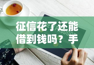 征信花了还能借到钱吗？手把手教你挑选靠谱网贷平台