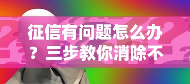 征信有问题怎么办？三步教你消除不良记录，贷款申请不再难！