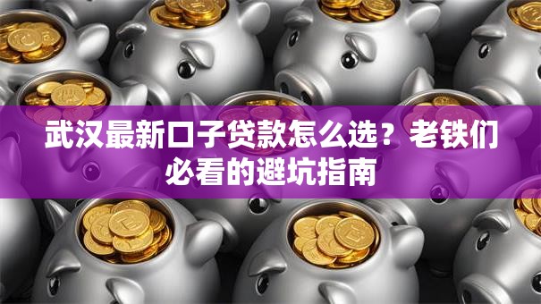 武汉最新口子贷款怎么选？老铁们必看的避坑指南