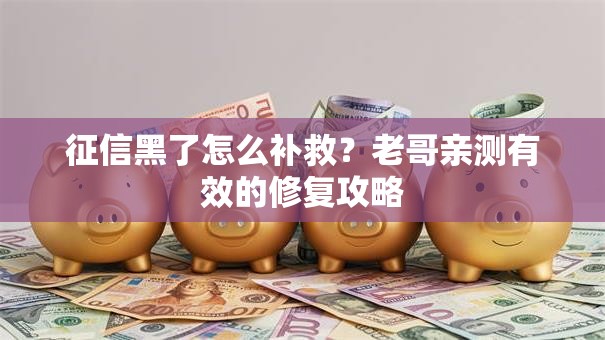 征信黑了怎么补救？老哥亲测有效的修复攻略