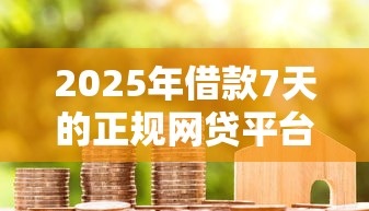 2025年借款7天的正规网贷平台有哪些？实测推荐