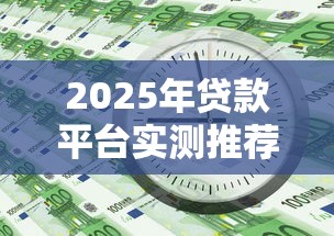 2025年贷款平台实测推荐：新手避坑必看下款攻略