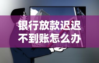 银行放款迟迟不到账怎么办？手把手教你排查三大核心原因