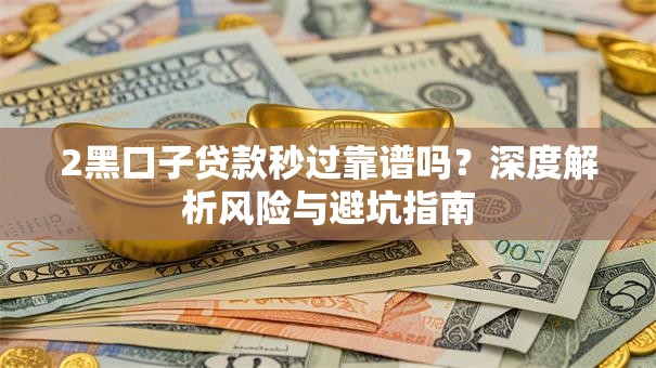 2黑口子贷款秒过靠谱吗？深度解析风险与避坑指南