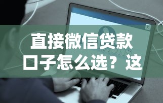 直接微信贷款口子怎么选？这几款靠谱推荐快速到账