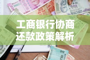 工商银行协商还款政策解析：贷款逾期如何协商？流程+注意事项全攻略