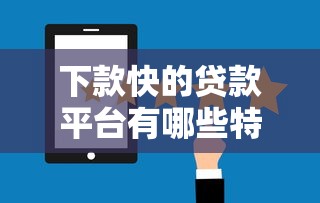 下款快的贷款平台有哪些特点？五大核心特征全解析