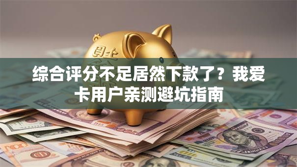 综合评分不足居然下款了？我爱卡用户亲测避坑指南