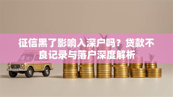 征信黑了影响入深户吗？贷款不良记录与落户深度解析