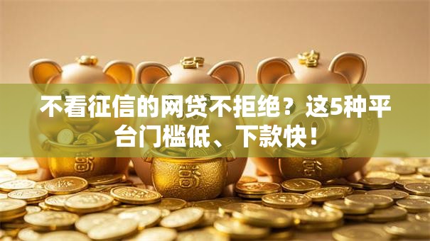 不看征信的网贷不拒绝？这5种平台门槛低、下款快！