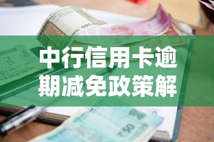 中行信用卡逾期减免政策解读：协商技巧与还款方案全攻略