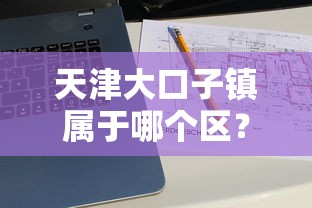 天津大口子镇属于哪个区？贷款业务深度解析