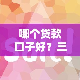 哪个贷款口子好？三步教你选到最省钱的借钱渠道