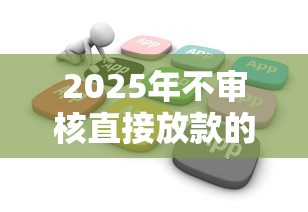 2025年不审核直接放款的平台有哪些？这些渠道了解一下