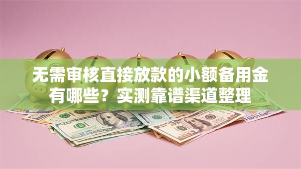 无需审核直接放款的小额备用金有哪些？实测靠谱渠道整理