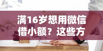 满16岁想用微信借小额？这些方法要了解！