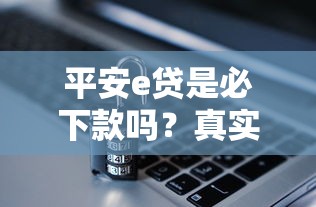平安e贷是必下款吗？真实审核流程、通过率及避坑指南