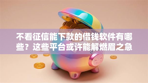 不看征信能下款的借钱软件有哪些？这些平台或许能解燃眉之急
