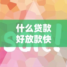 什么贷款好放款快的？这几类审批快又容易通过！