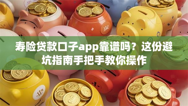 寿险贷款口子app靠谱吗？这份避坑指南手把手教你操作