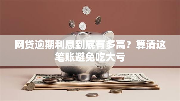 网贷逾期利息到底有多高？算清这笔账避免吃大亏