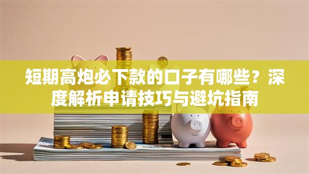 短期高炮必下款的口子有哪些？深度解析申请技巧与避坑指南