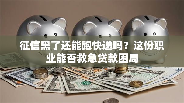 征信黑了还能跑快递吗？这份职业能否救急贷款困局