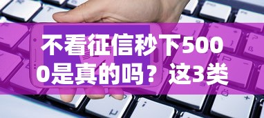 不看征信秒下5000是真的吗？这3类人最容易申请成功！