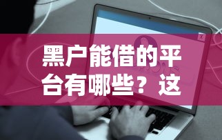 黑户能借的平台有哪些？这些渠道或许能解决难题