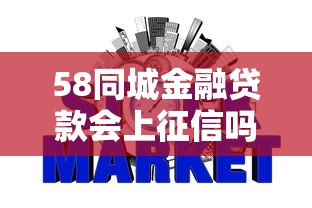 58同城金融贷款会上征信吗？一文说透借款记录影响