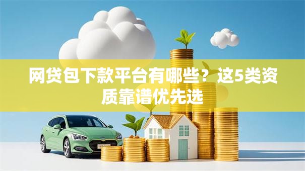网贷包下款平台有哪些？这5类资质靠谱优先选