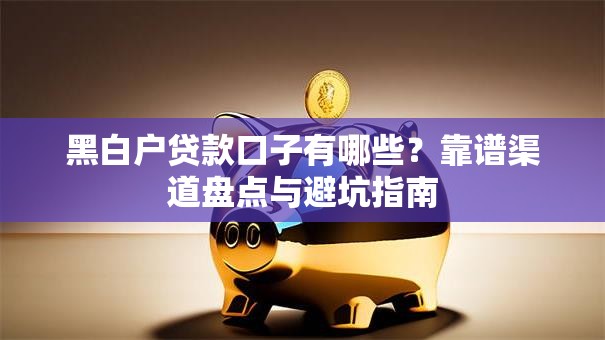 黑白户贷款口子有哪些？靠谱渠道盘点与避坑指南