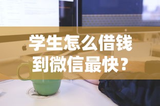 学生怎么借钱到微信最快？手把手教你正规渠道流程