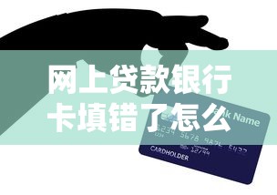 网上贷款银行卡填错了怎么办？输错卡号后还要继续还款吗？