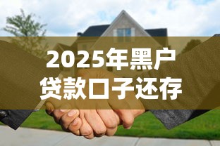 2025年黑户贷款口子还存在吗？最新深度解析