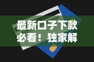 最新口子下款必看！独家解析审核流程与额度提升技巧