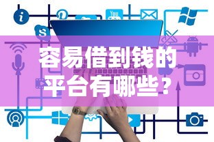 容易借到钱的平台有哪些？这5个正规渠道靠谱推荐