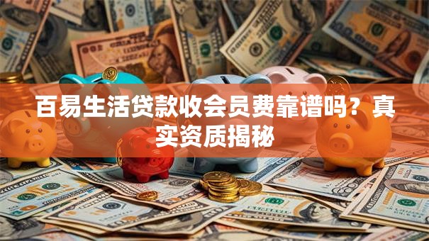 百易生活贷款收会员费靠谱吗？真实资质揭秘