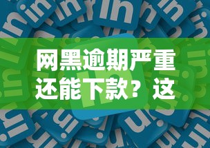 网黑逾期严重还能下款？这几家平台或许能帮到你