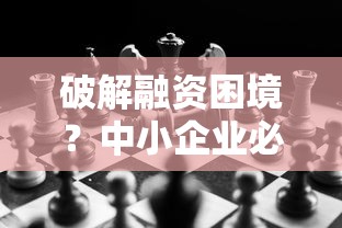 破解融资困境？中小企业必看贷款攻略与避坑指南