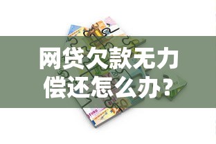 网贷欠款无力偿还怎么办？过来人总结应对方法帮你解困