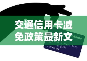 交通信用卡减免政策最新文件解读：用卡必知优惠调整