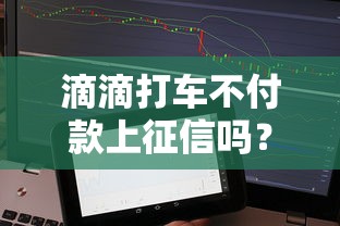 滴滴打车不付款上征信吗？不付车费影响贷款吗