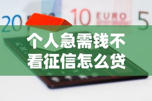 个人急需钱不看征信怎么贷？这些方法可能帮到你