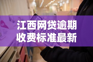 江西网贷逾期收费标准最新解析：这些费用你必须了解！